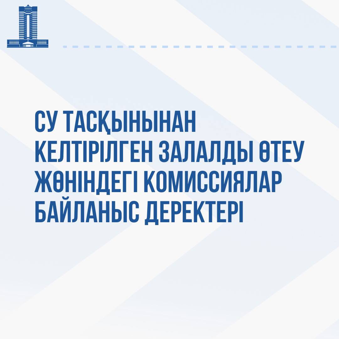 Барлық зардап шеккен аймақтарда су тасқынынан келтірілген шығынды бағалау комиссиялары жұмыс істейді.