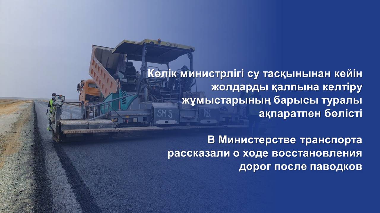 Көлік министрлігі су тасқынынан кейін жолдарды қалпына келтіру жұмыстарының барысы туралы ақпаратпен бөлісті