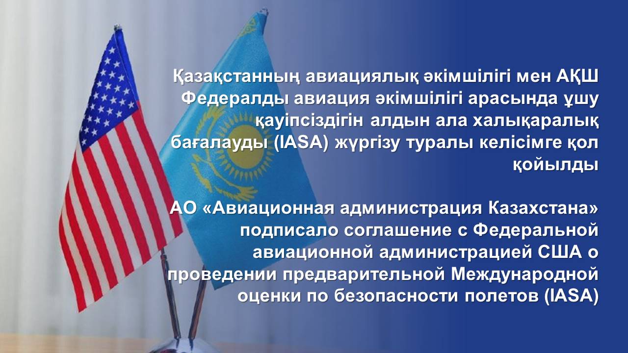 АО «Авиационная администрация Казахстана» подписало соглашение с Федеральной авиационной администрацией США о проведении предварительной Международной оценки по безопасности полетов (IASA)