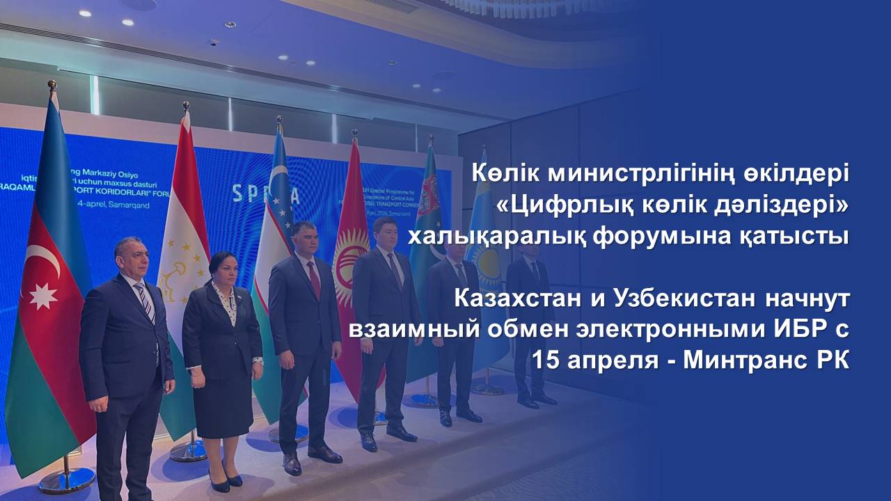 Казахстан и Узбекистан начнут взаимный обмен электронными ИБР с 15 апреля - Минтранс РК
