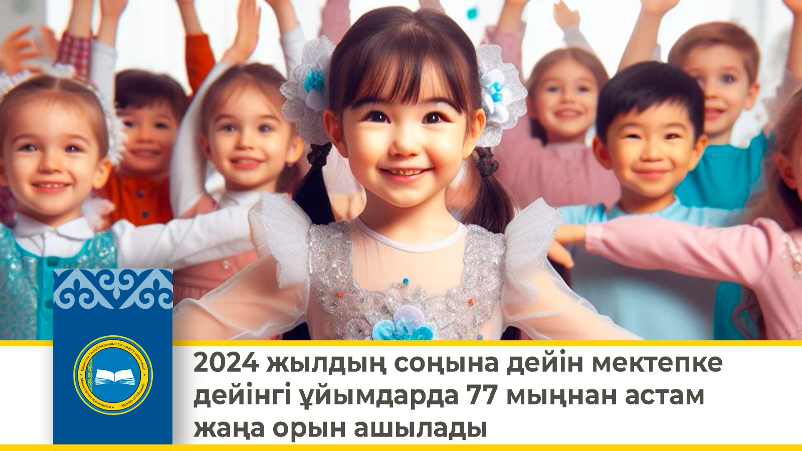 2024 жылдың соңына дейін мектепке дейінгі ұйымдарда 77 мыңнан астам жаңа орын ашылады