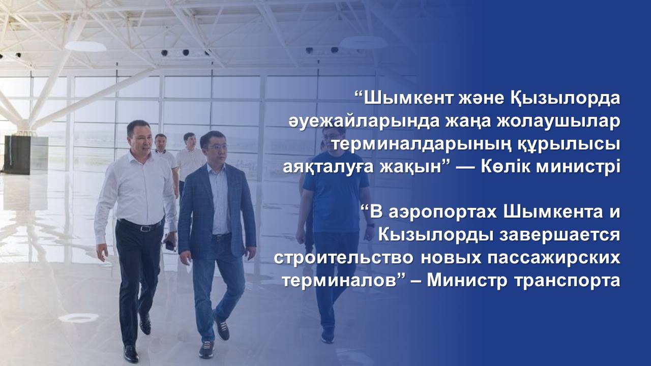 “В аэропортах Шымкента и Кызылорды завершается строительство новых пассажирских терминалов” – Министр транспорта