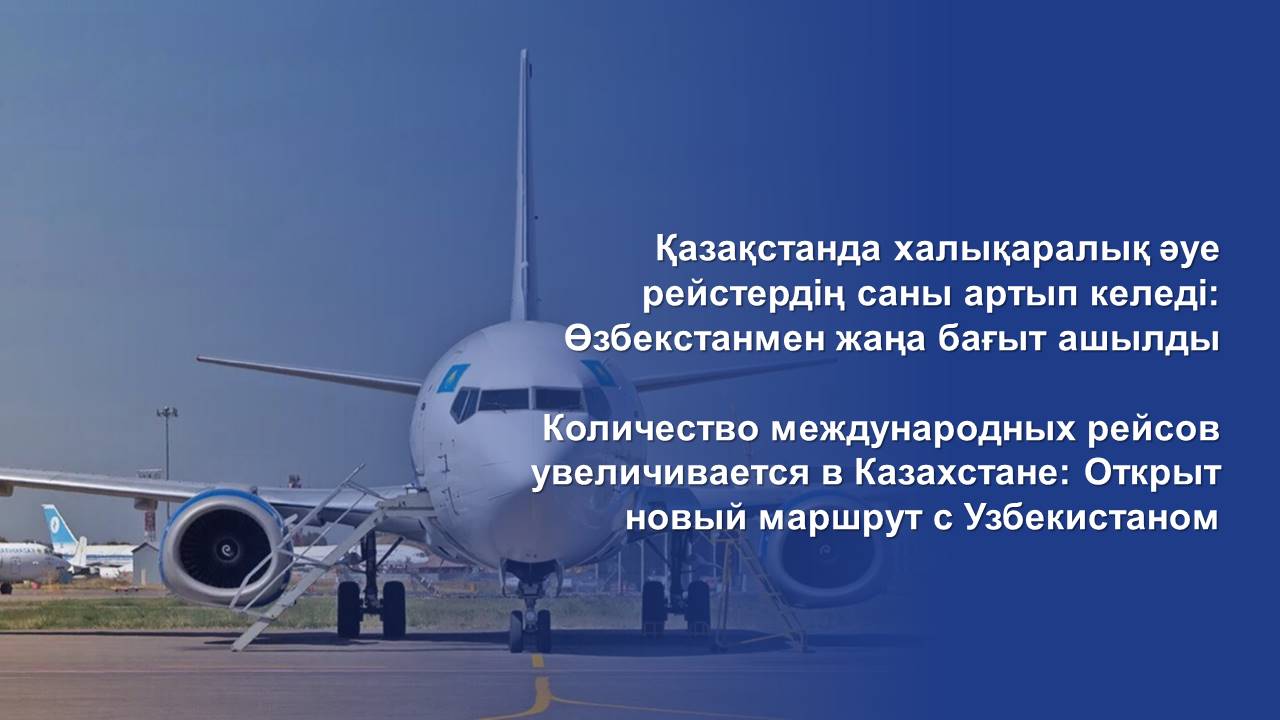 Қазақстанда халықаралық әуе рейстердің саны артып келеді: Өзбекстанмен жаңа бағыт ашылды