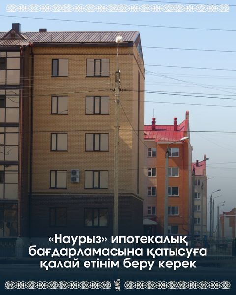 "Наурыз" ипотекалық бағдарламасына қатысуға қалай өтінім беру керек