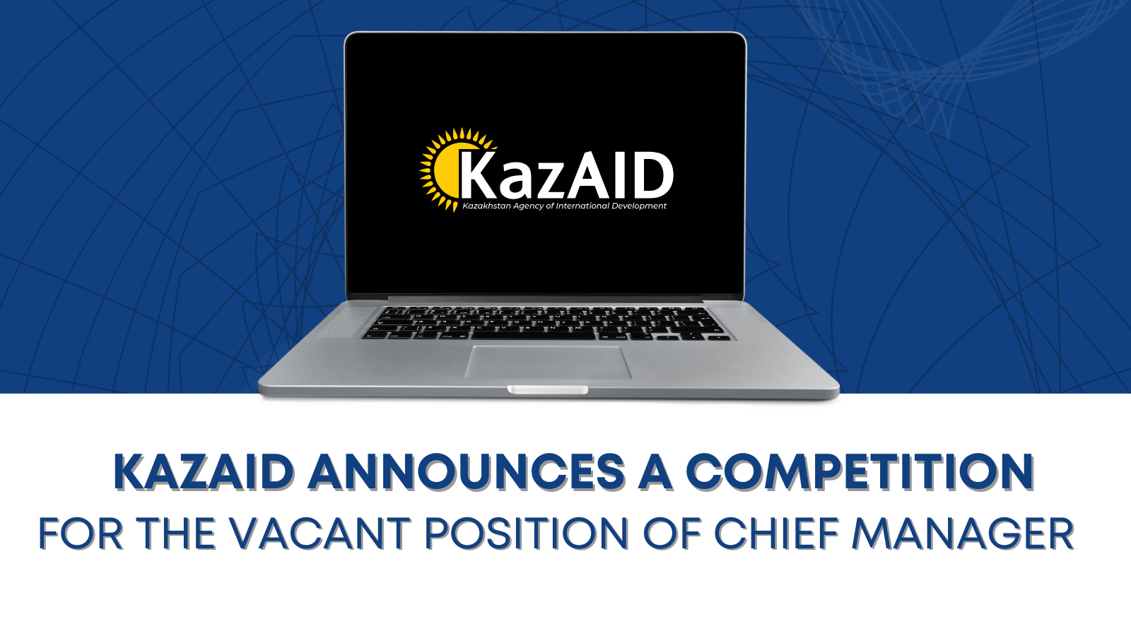 "Kazakhstan Agency of International Development "KazAID" announces a competition for the vacant position of Chief Manager