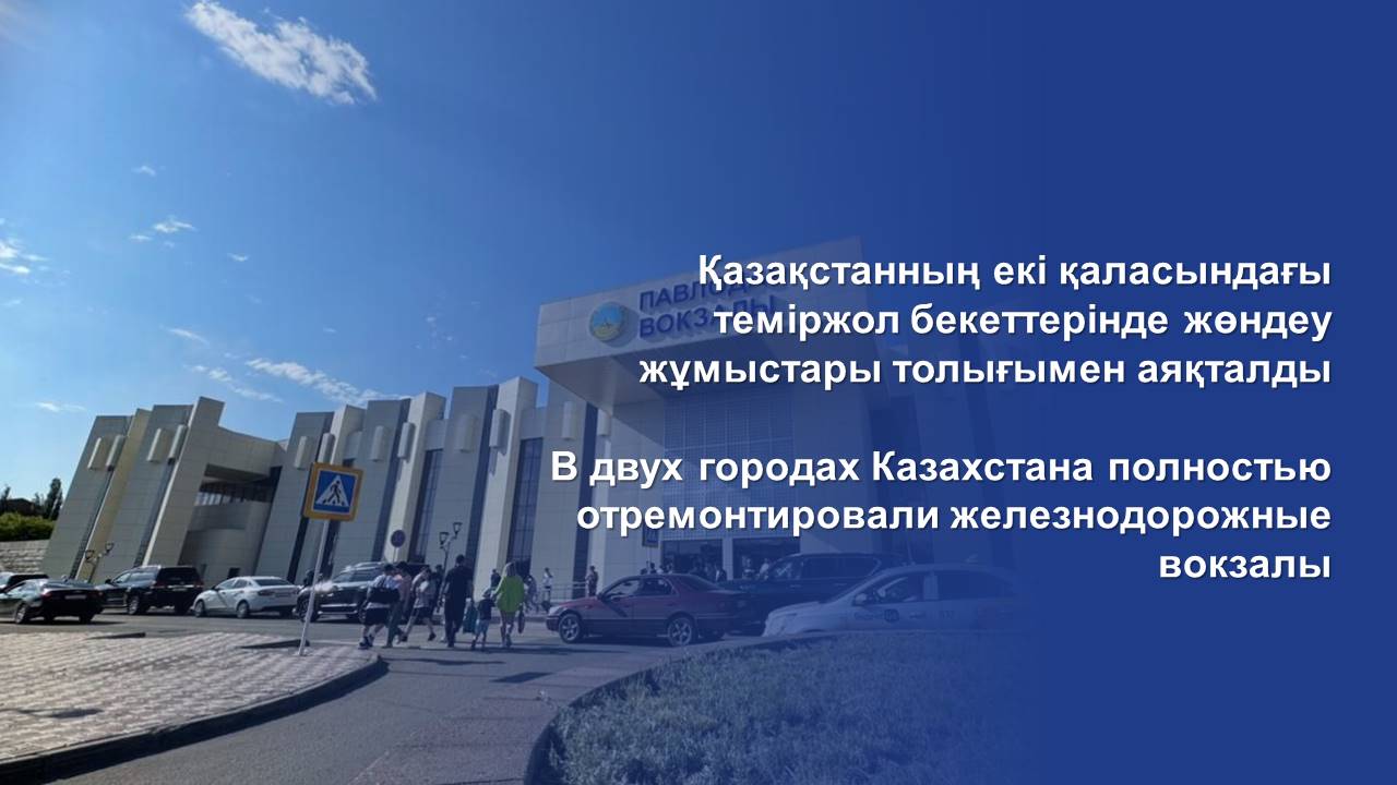 В двух городах Казахстана полностью отремонтировали железнодорожные вокзалы