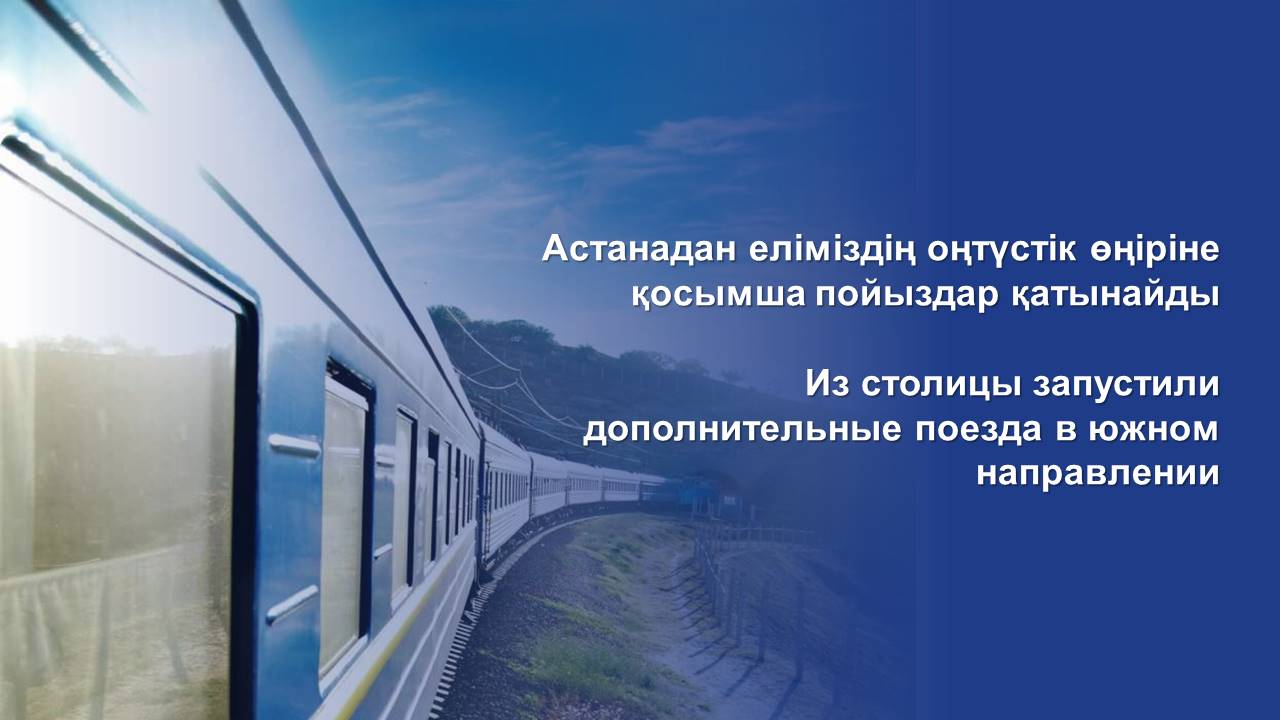 Астанадан еліміздің оңтүстік өңіріне қосымша пойыздар қатынайды
