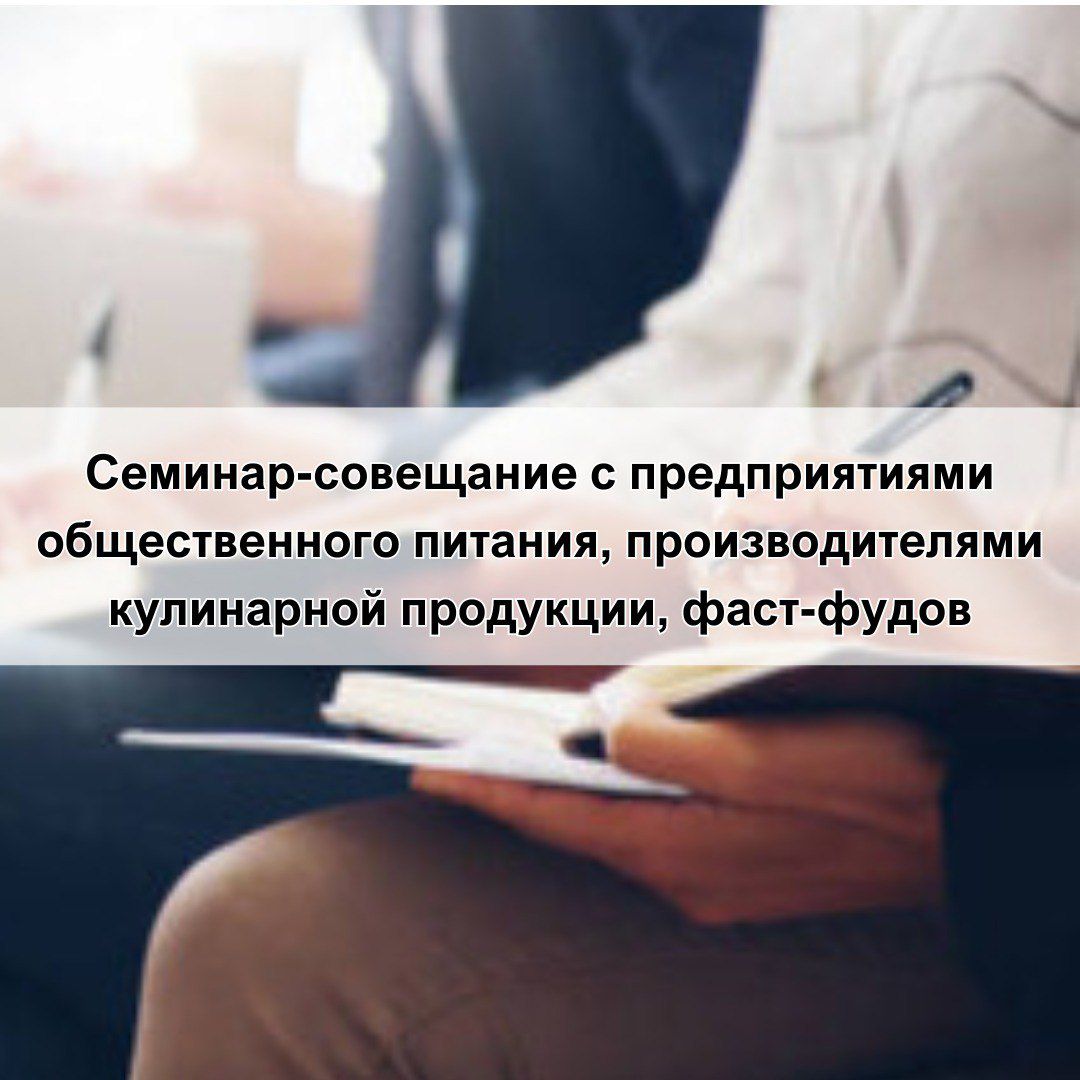 Семинар-совещание с предприятиями общественного питания, производителями кулинарной продукции, фаст-фудов