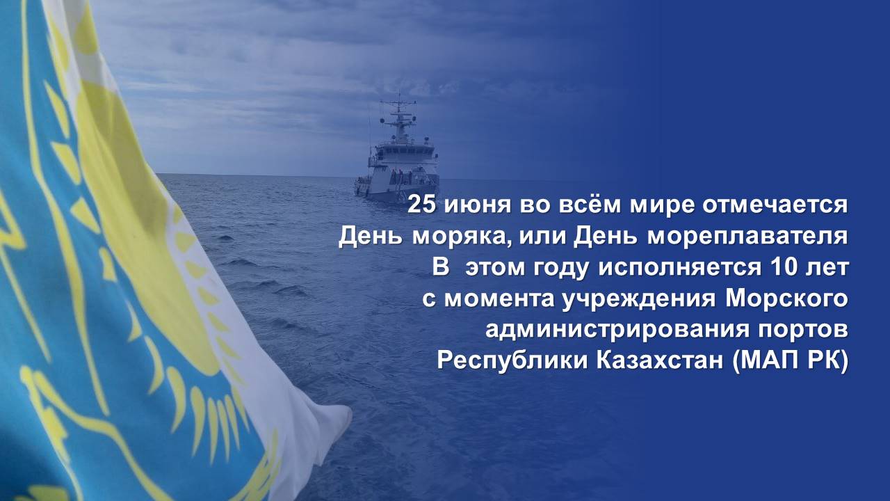 25 июня во всём мире отмечается День моряка, или День мореплавателя. В  этом году исполняется 10 лет с момента учреждения Морского администрирования портов Республики Казахстан (МАП РК).