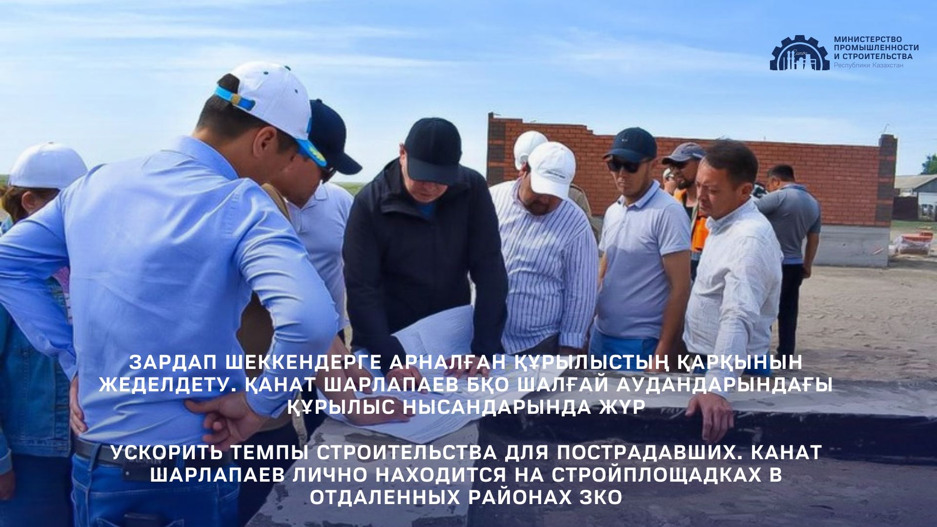 Ускорить темпы строительства для пострадавших. Канат Шарлапаев лично находится на стройплощадках в отдаленных районах ЗКО