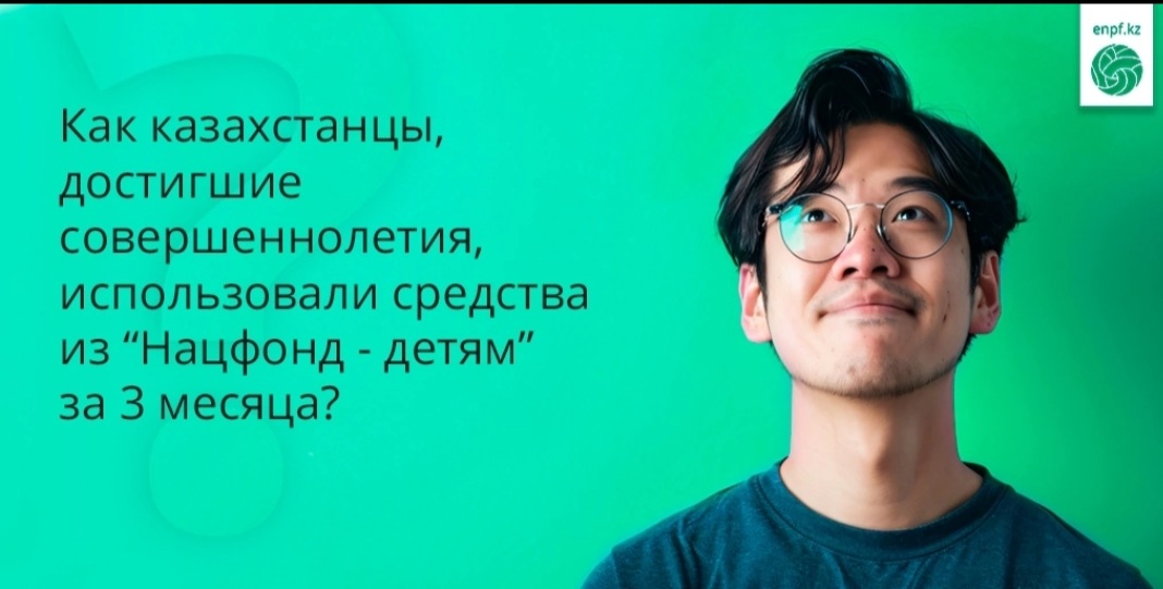 ANNOUNCEMENT  How young Kazakhstanis use targeted savings in the first 3 months of implementation of the National Fund for Children program