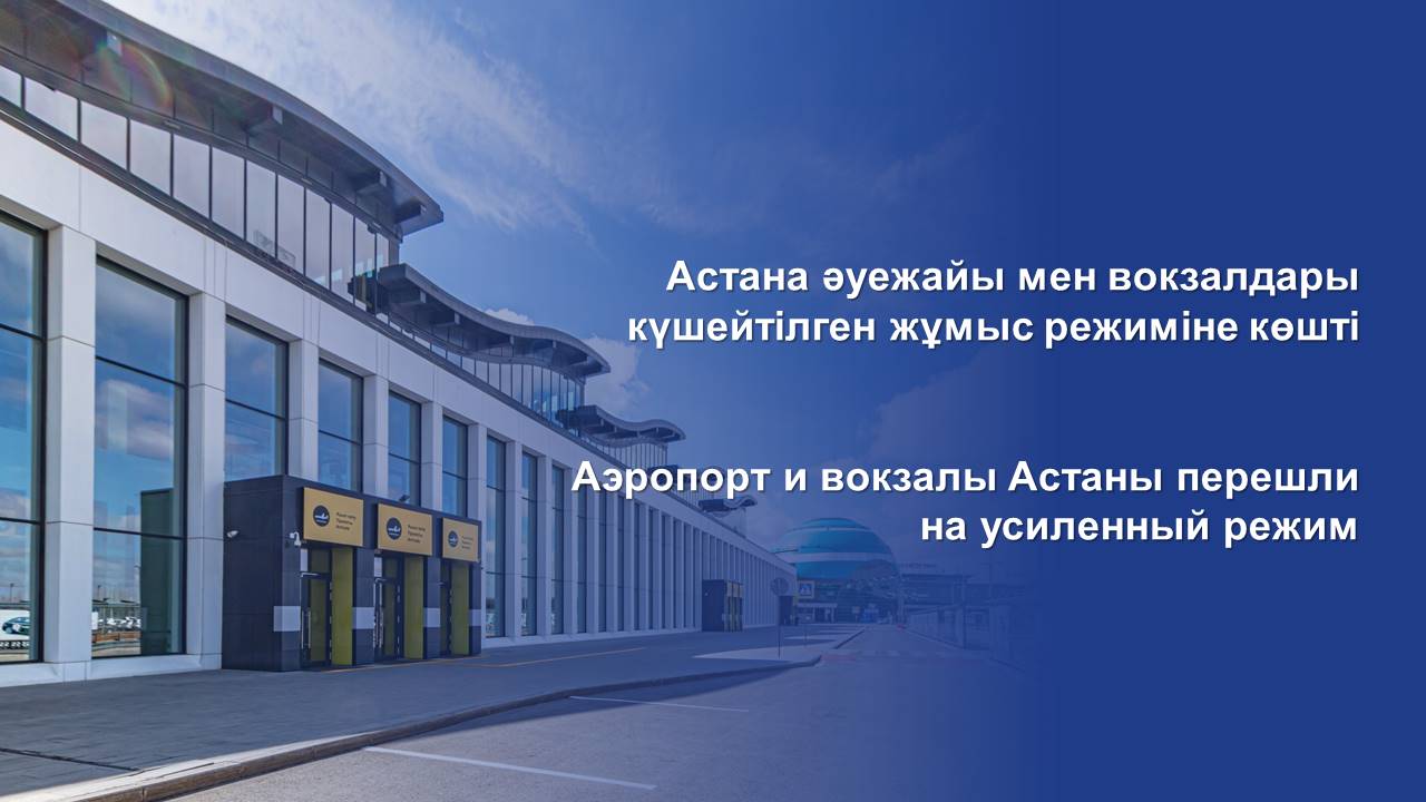 Астана әуежайы мен вокзалдары күшейтілген жұмыс режиміне көшті