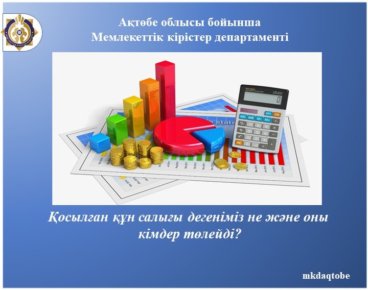 Қосылған құн салығы дегеніміз не және оны кімдер төлейді?