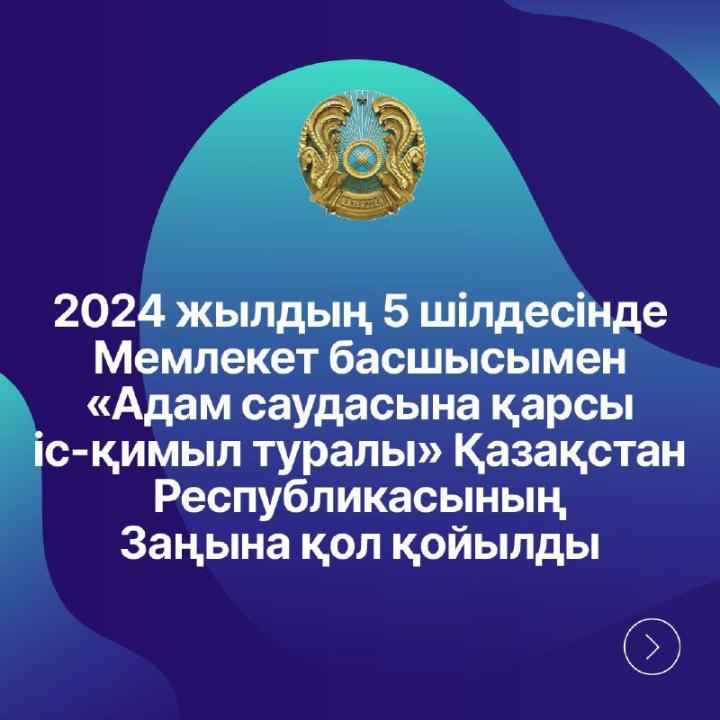 Мемлекет басшысы 2024 жылғы 5 шілдеде “Адам саудасына қарсы іс-қимыл туралы” Қазақстан Республикасының Заңына қол қойды