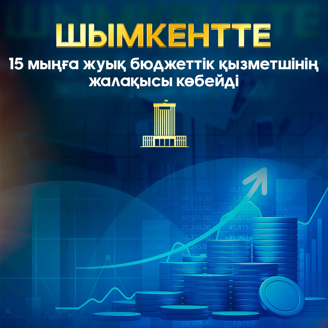 ШЫМКЕНТТЕ 15 МЫҢҒА ЖУЫҚ БЮДЖЕТТІК ҚЫЗМЕТШІНІҢ ЖАЛАҚЫСЫ КӨБЕЙДІ