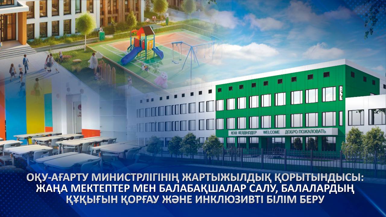 Оқу-ағарту министрлігінің жартыжылдық қорытындысы: жаңа мектептер мен балабақшалар салу, балалардың құқығын қорғау және инклюзивті білім беру