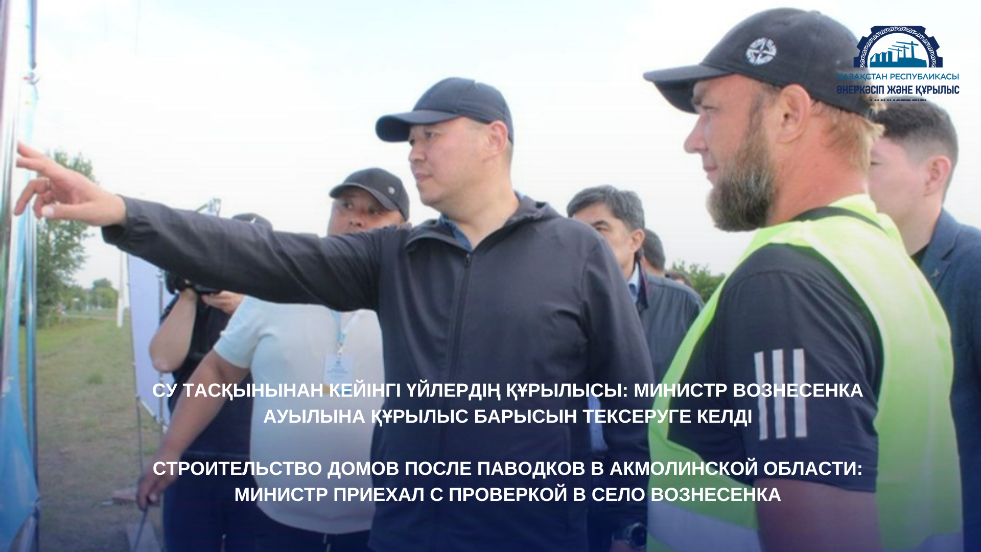 СУ ТАСҚЫНЫНАН КЕЙІНГІ ҮЙЛЕРДІҢ ҚҰРЫЛЫСЫ: МИНИСТР ВОЗНЕСЕНКА АУЫЛЫНА ҚҰРЫЛЫС БАРЫСЫН ТЕКСЕРУГЕ КЕЛДІ