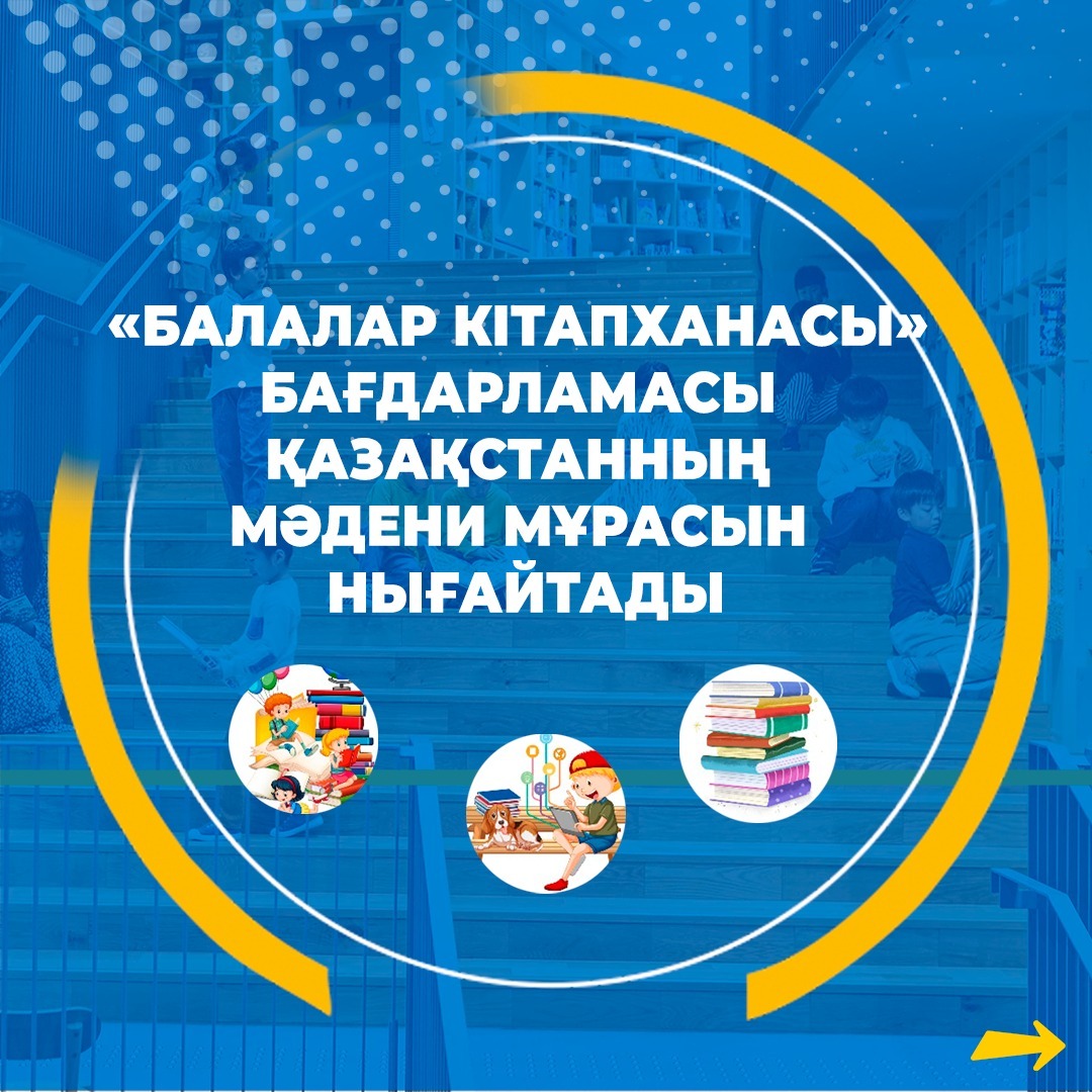 Мемлекет басшысының тапсырмасына сәйкес Қазақстанда «Балалар кітапханасы» бағдарламасы енгізілді.