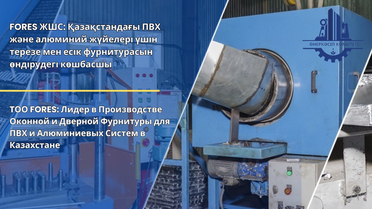 FORES ЖШС: Қазақстандағы ПВХ және алюминий жүйелері үшін терезе мен есік фурнитурасын өндірудегі көшбасшы