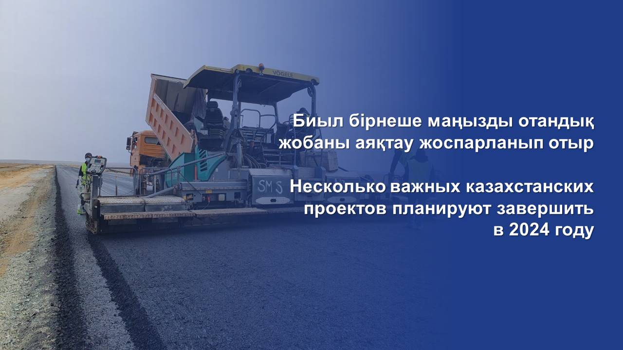 Несколько важных казахстанских проектов планируют завершить в 2024 году