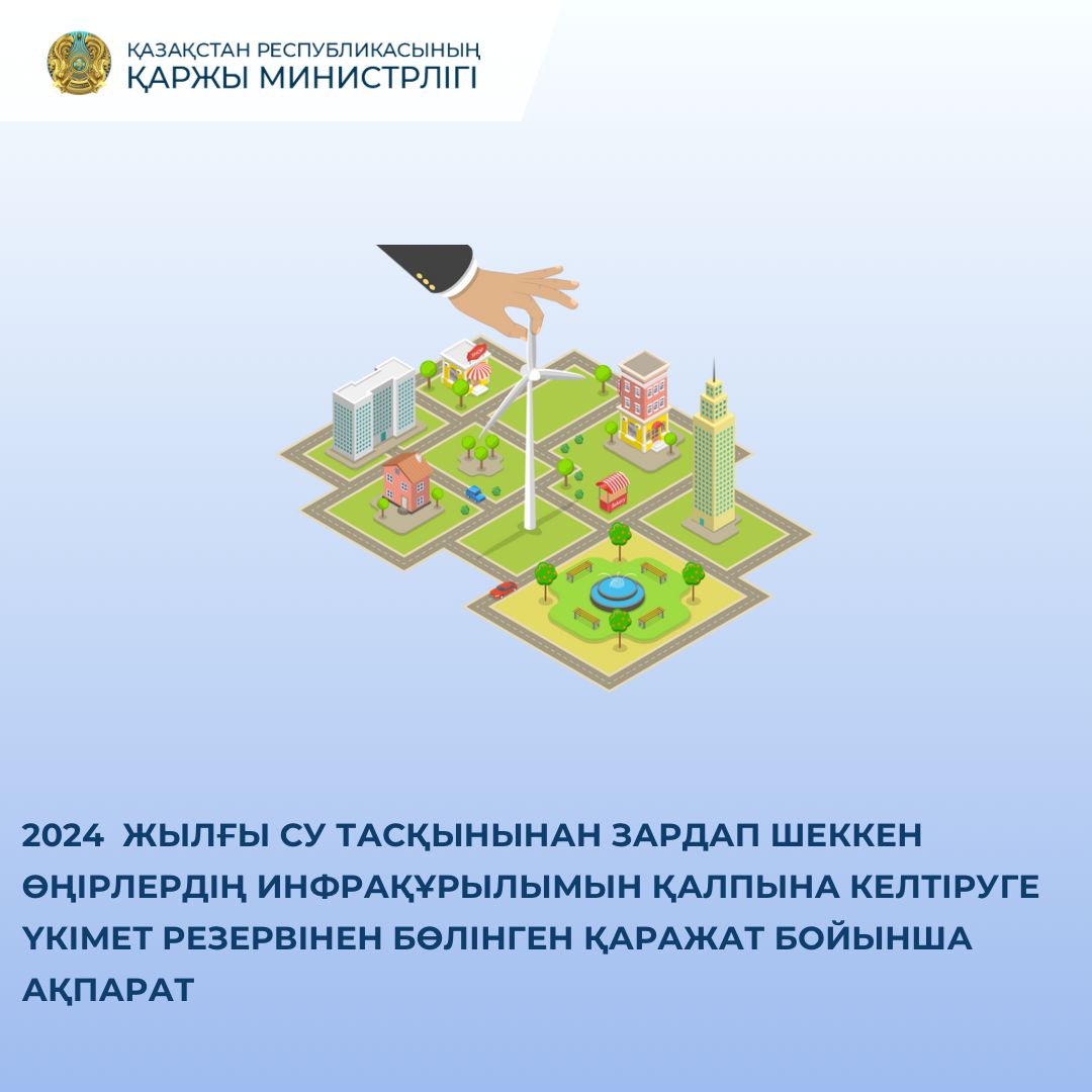 2024 жылғы су тасқынынан зардап шеккен өңірлердің инфрақұрылымын қалпына келтіруге Үкімет резервінен бөлінген қаражат бойынша ақпарат