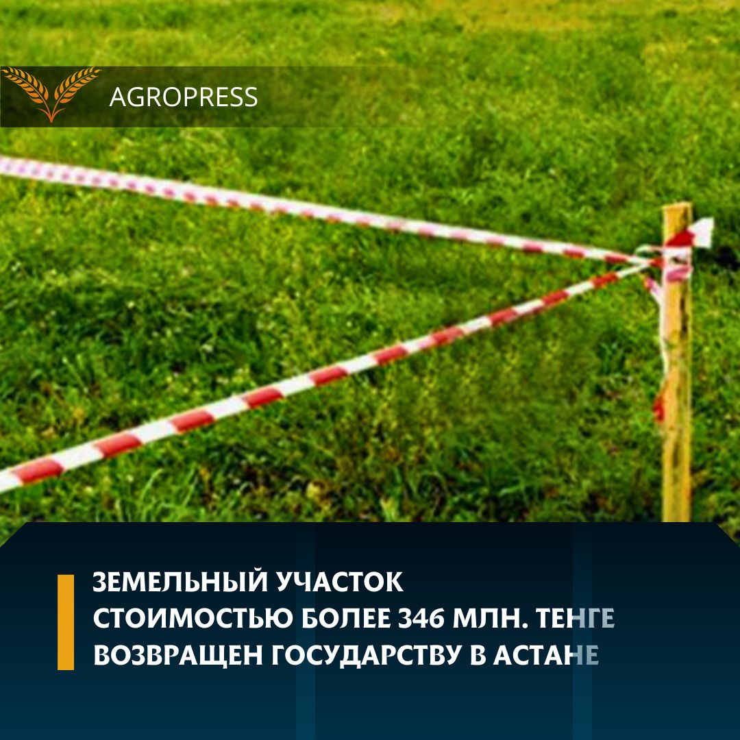 Земельный участок стоимостью более 346 млн. тенге возвращен государству в Астане