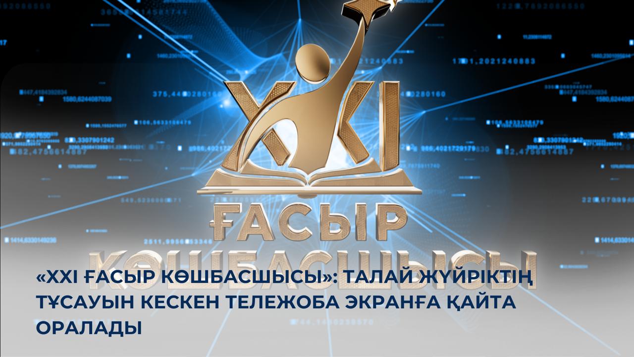 «XXI ҒАСЫР КӨШБАСШЫСЫ»: талай жүйріктің тұсауын кескен тележоба экранға қайта оралады