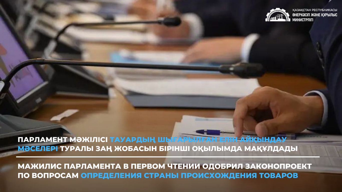 Парламент Мәжілісі тауардың шығарылған елін айқындау мәселері туралы заң жобасын бірінші оқылымда мақұлдады