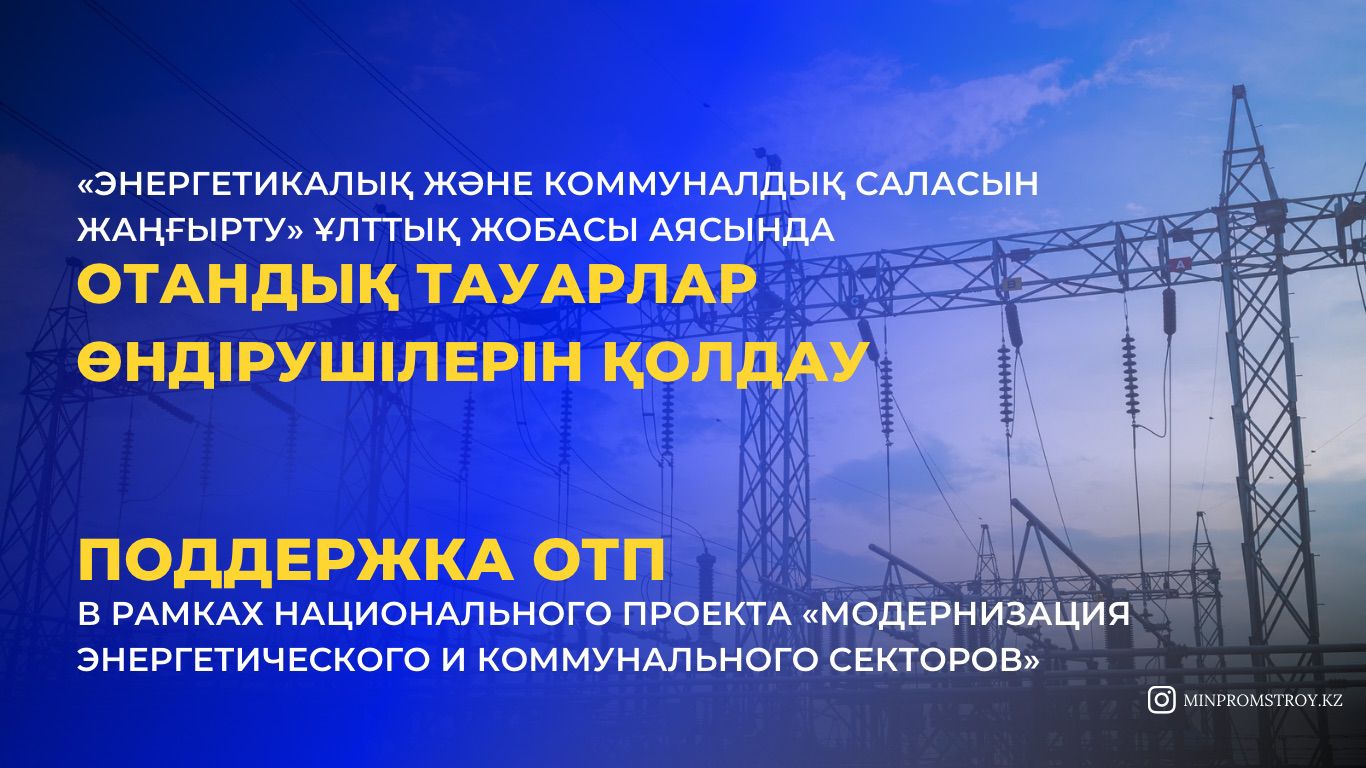 «Энергетикалық және коммуналдық саласын жаңғырту» ұлттық жобасы аясында отандық тауарлар өндірушілерін қолдау