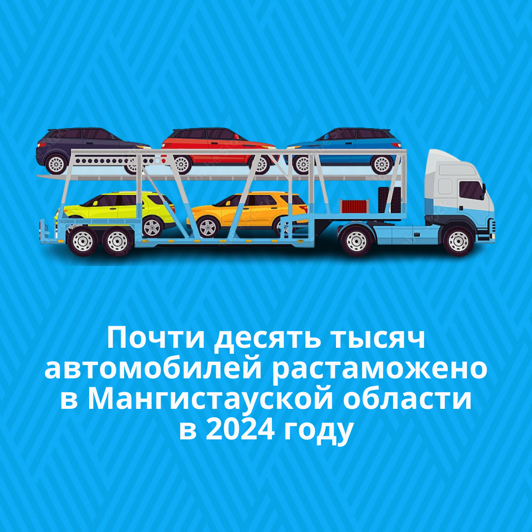 Почти десять тысяч автомобилей растаможено в Мангистауской области в 2024 году