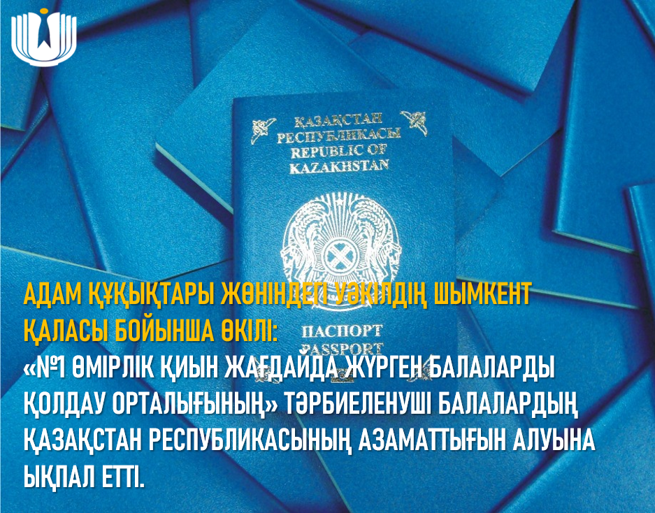 Адам құқықтары жөніндегі уәкілдің Шымкент қаласы бойынша өкілі «№1 өмірлік қиын жағдайда жүрген балаларды қолдау орт»лығының» тәрбиеленуші балалардың Қазақстан Республикасының азаматтығын алуына ықпал етті.