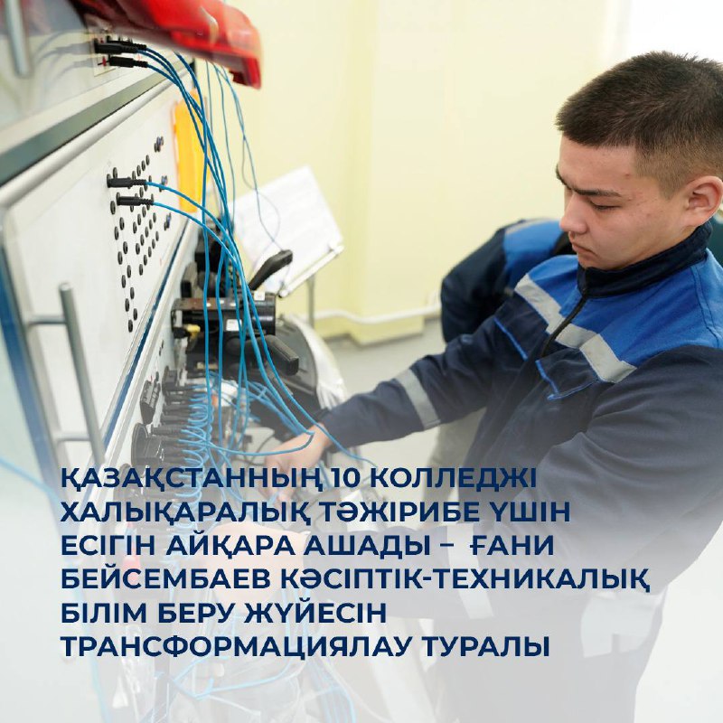 Қазақстанның 10 колледжі халықаралық тәжірибе үшін есігін айқара ашады – Ғани Бейсембаев кәсіптік-техникалық білім беру жүйесін трансформациялау туралы