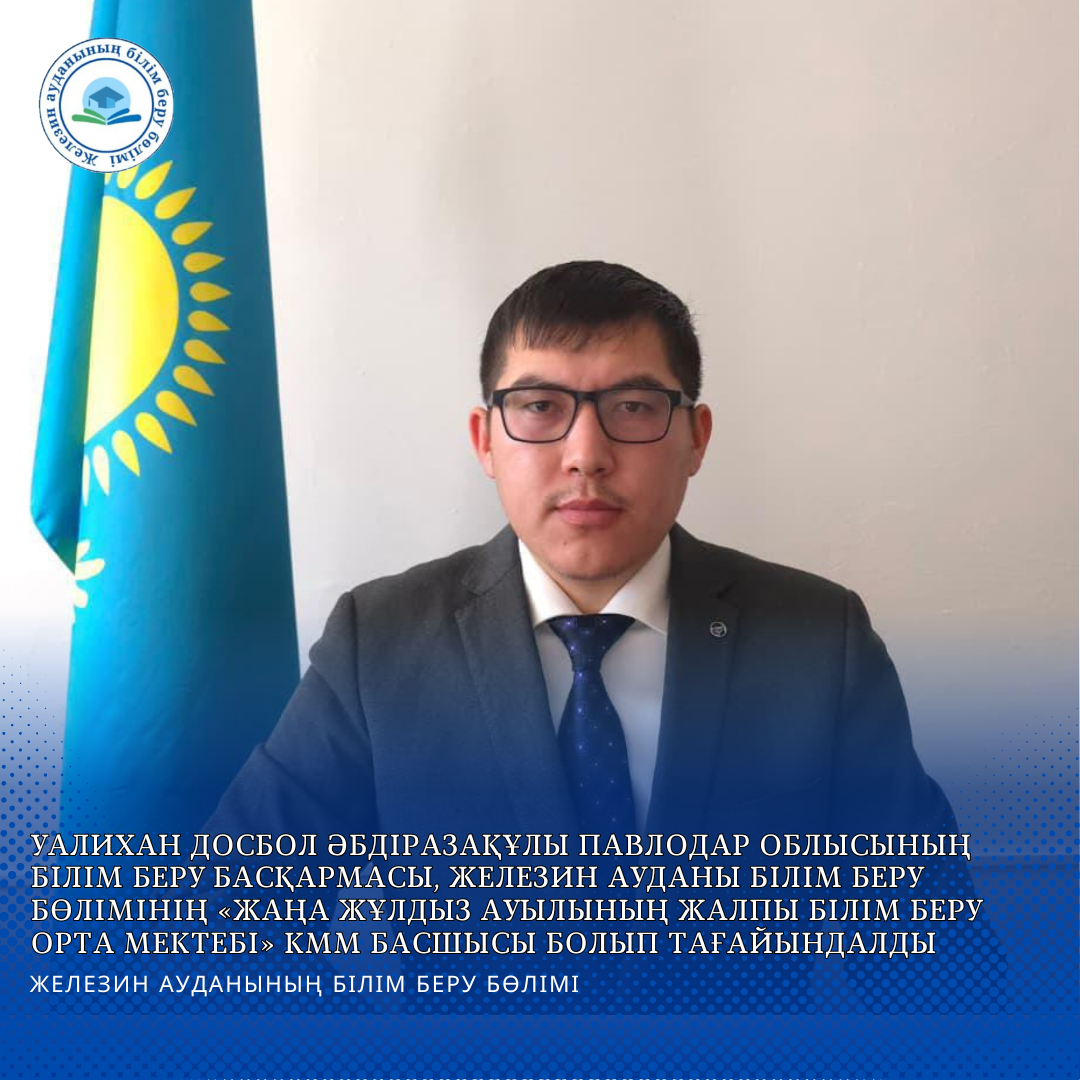 Уалихан Досбол Әбдіразақұлы Павлодар облысының білім беру басқармасы, Железин ауданы білім беру бөлімінің «Жаңа Жұлдыз ауылының жалпы білім беру орта мектебі» КММ басшысы болып тағайындалды