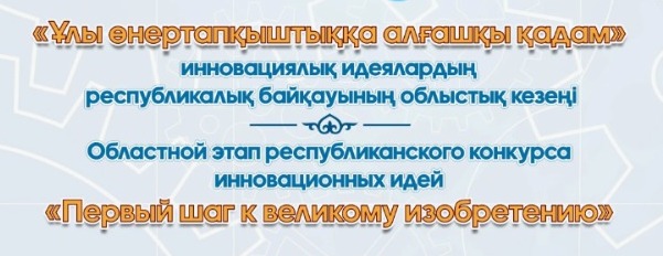 "Ұлы Өнертабысқа алғашқы қадам" Республикалық инновациялық идеялар конкурсының облыстық кезеңіне қатысу туралы