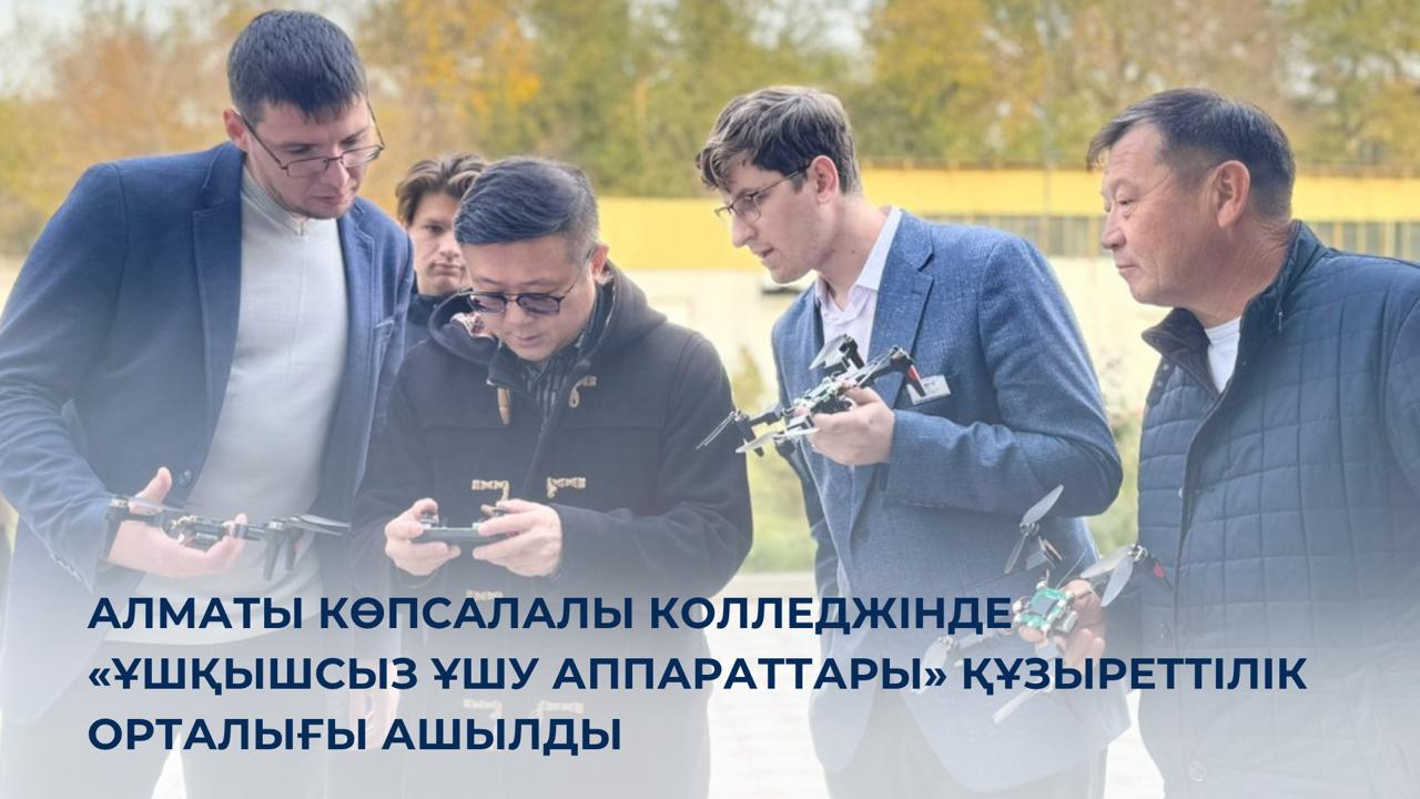 Алматы көпсалалы колледжінде «Ұшқышсыз ұшу аппараттары» құзыреттілік орталығы ашылды