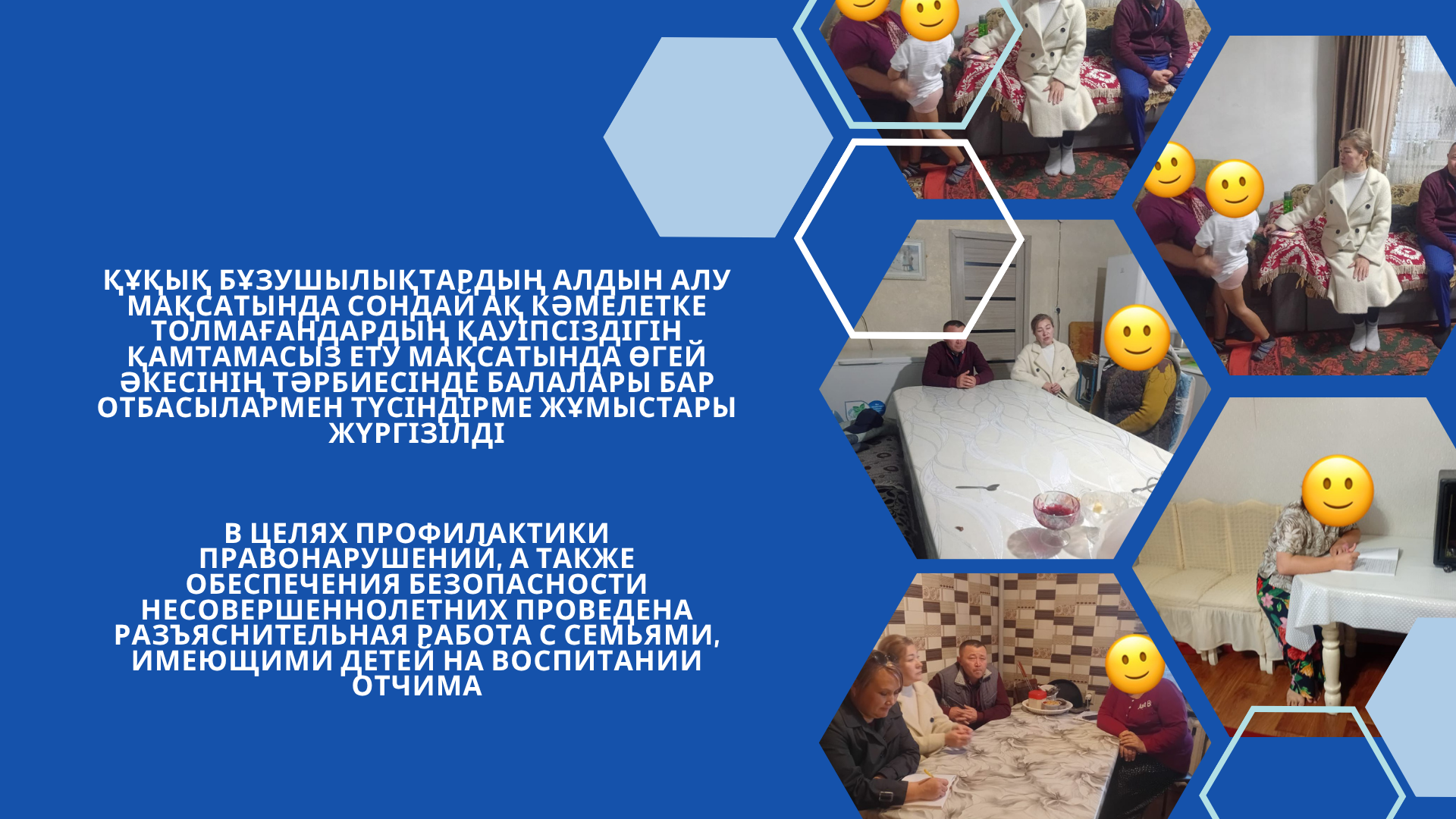 Құқық бұзушылықтардың алдын алу мақсатында сондай ақ кәмелетке толмағандардың қауіпсіздігін қамтамасыз ету мақсатында өгей әкесінің тәрбиесінде балалары бар отбасылармен түсіндірме жұмыстары жүргізілді
