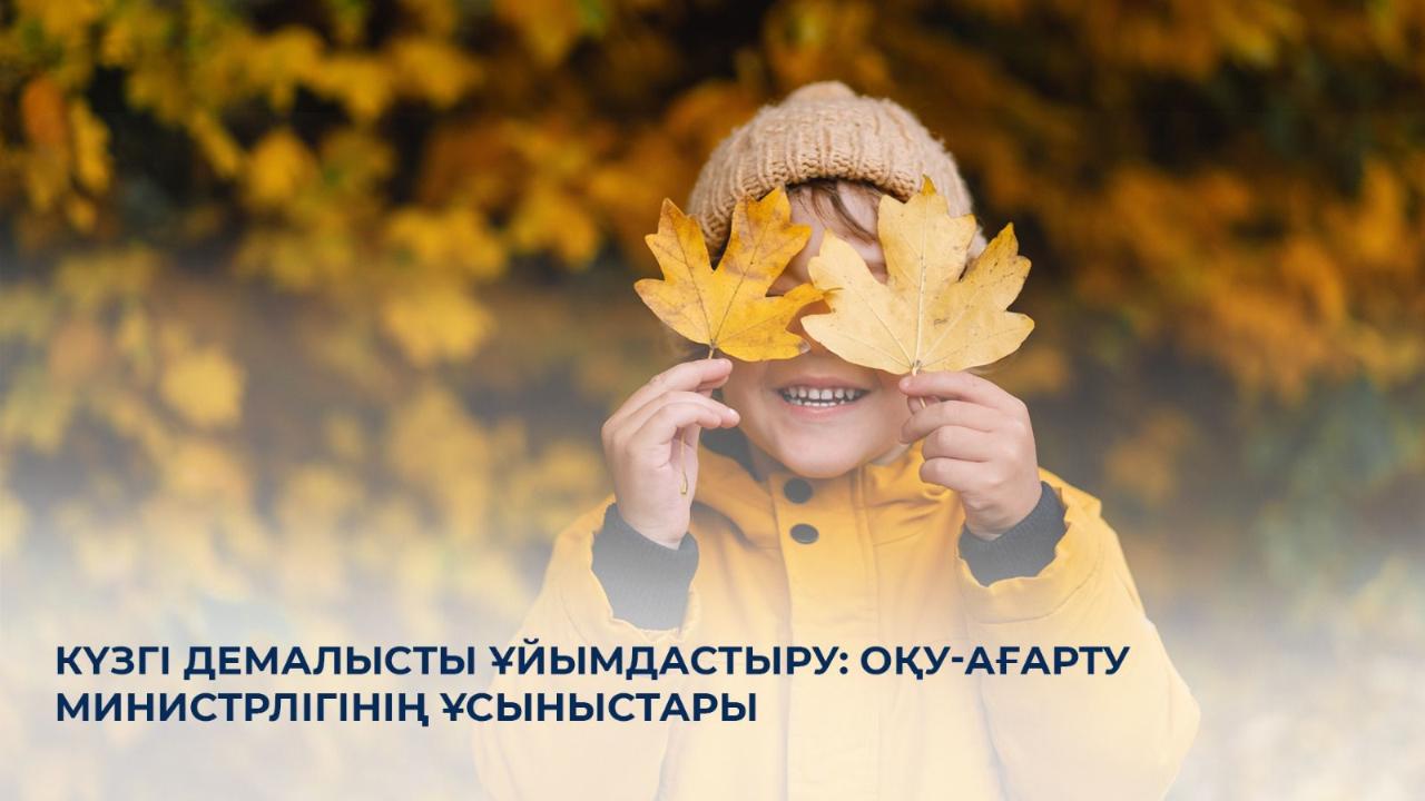 Күзгі демалысты ұйымдастыру: Оқу-ағарту министрлігінің ұсыныстары