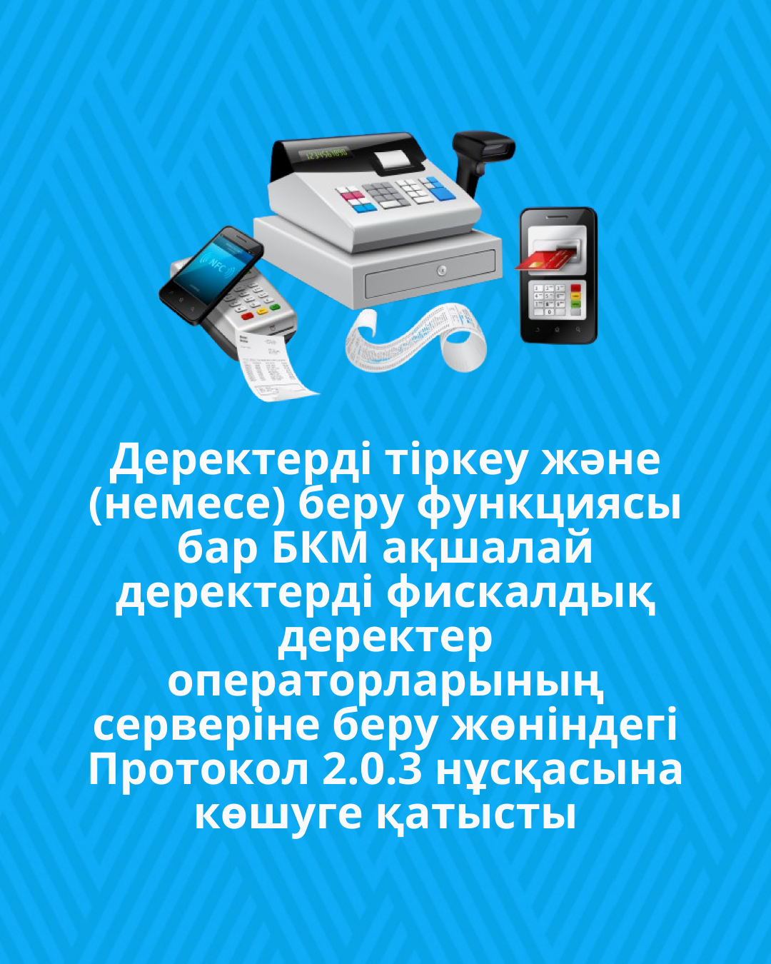 Деректерді тіркеу және (немесе) беру функциясы бар БКМ ақшалай деректерді фискалдық деректер операторларының серверіне беру жөніндегі Протокол 2.0.3 нұсқасына көшуге қатысты
