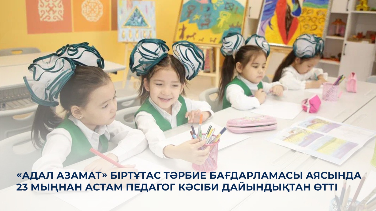 «Адал азамат» біртұтас тәрбие бағдарламасы аясында 23 мыңнан астам педагог кәсіби дайындықтан өтті