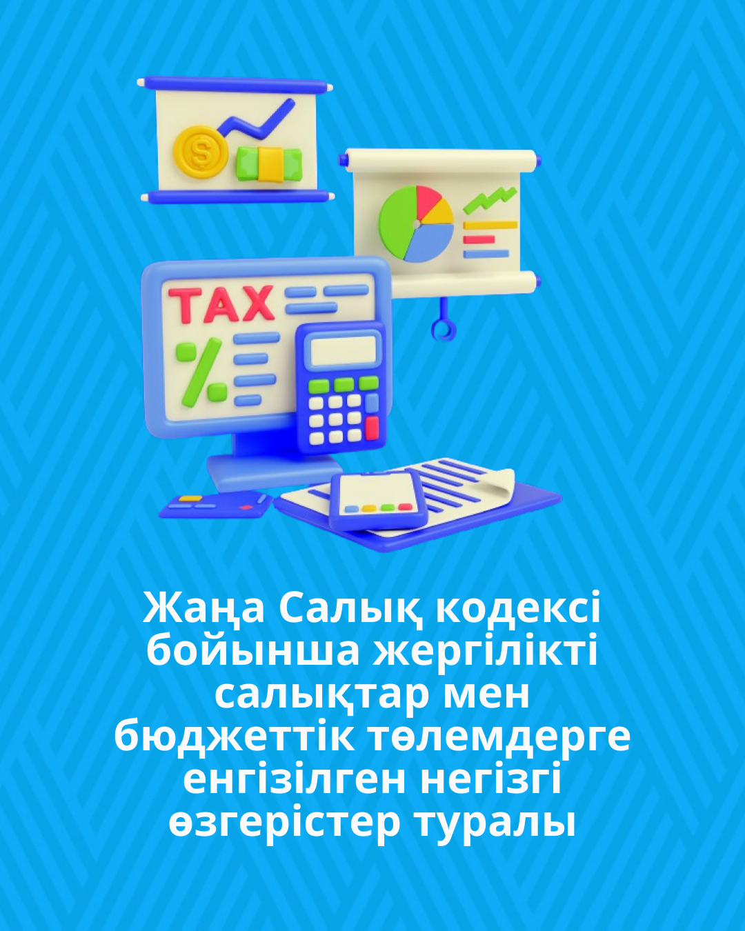 Жаңа Салық кодексі бойынша жергілікті салықтар мен бюджеттік төлемдерге енгізілген негізгі өзгерістер туралы