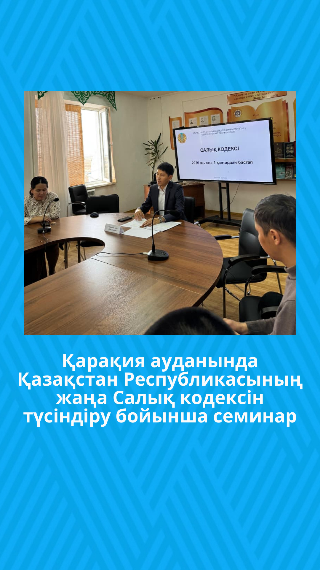 Қарақия ауданында Қазақстан Республикасының жаңа Салық кодексін түсіндіру бойынша семинар