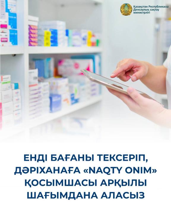 ЕНДІ БАҒАНЫ ТЕКСЕРІП, ДӘРІХАНАҒА «NAQTY ОNIM» ҚОСЫМШАСЫ АРҚЫЛЫ ШАҒЫМДАНА АЛАСЫЗ