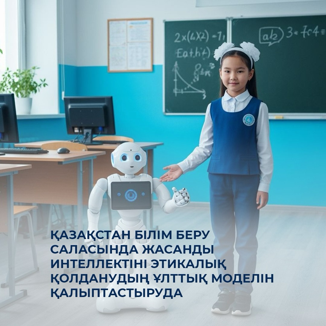 Қазақстан білім беру саласында жасанды интеллектіні этикалық қолданудың ұлттық моделін қалыптастыруда