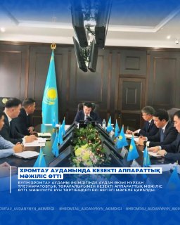 ХРОМТАУ АУДАНЫНДА КЕЗЕКТІ АППАРАТТЫҚ МӘЖІЛІС ӨТТІ