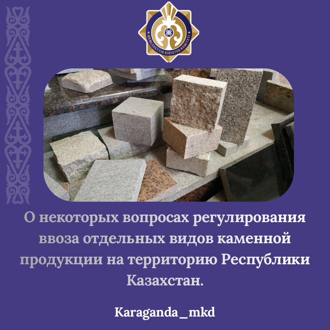 ️Қазақстан Республикасы аумағына тас өнімдерінің үшінші елдерден жекелеген түрлерін әкелуді реттеудің кейбір мәселелері туралы.