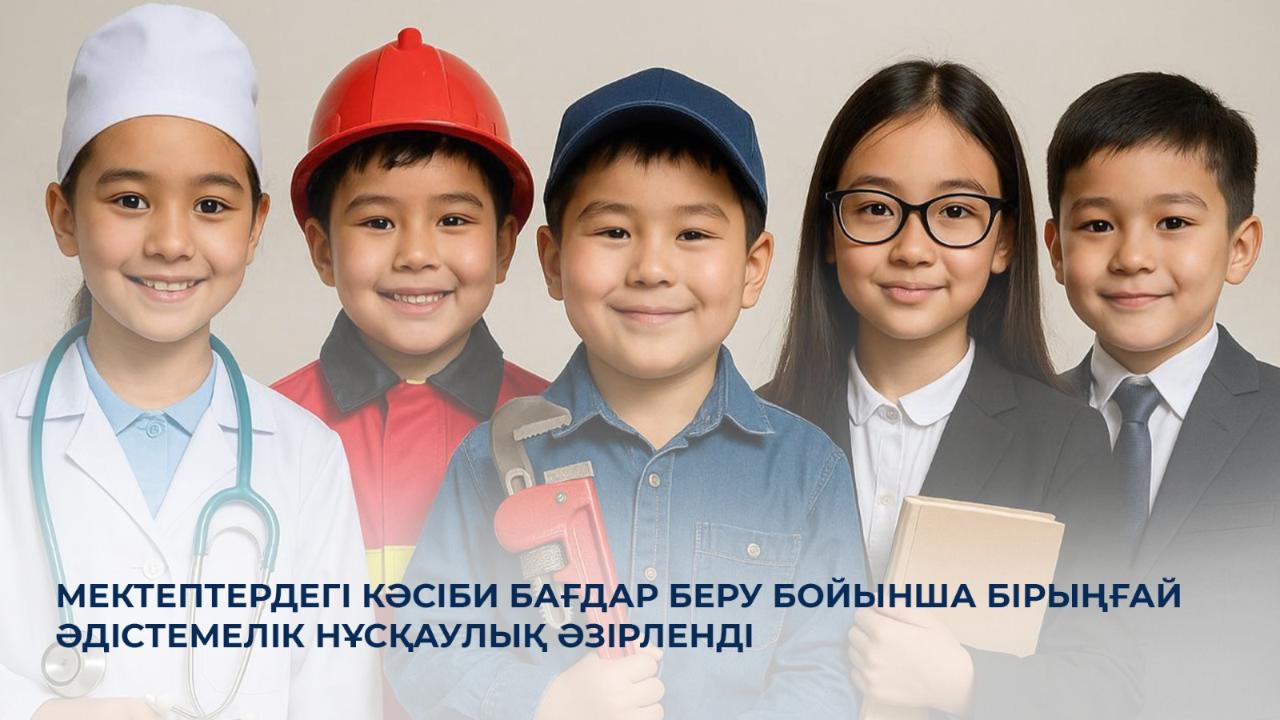 Қазақстанда алғаш рет кәсіби бағдар беруге арналған бірыңғай әдістемелік нұсқаулық әзірленді