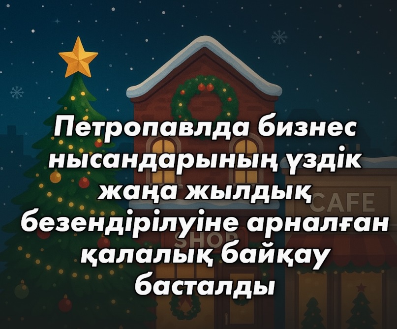 Петропавлда бизнес нысандарының үздік жаңа жылдық безендірілуіне арналған қалалық байқау басталды
