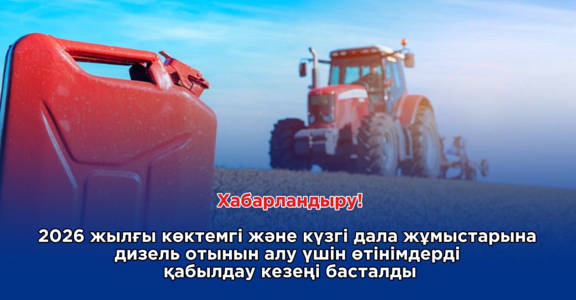 Хабарландыру! 2026 жылғы көктемгі және күзгі дала жұмыстарына дизель отынын алу үшін өтінімдерді қабылдау туралы