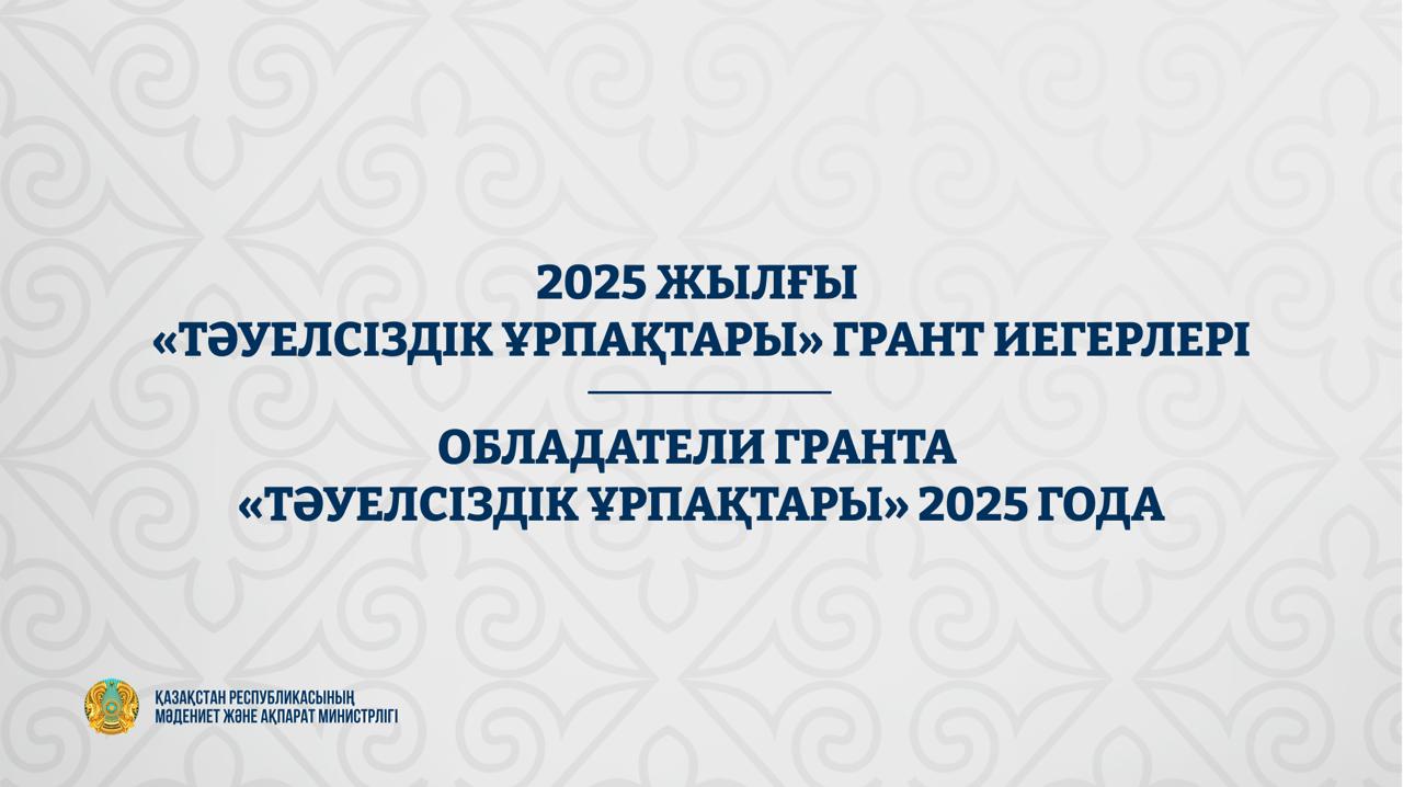 Обладатели гранта «Тәуелсіздік ұрпақтары» 2025 года
