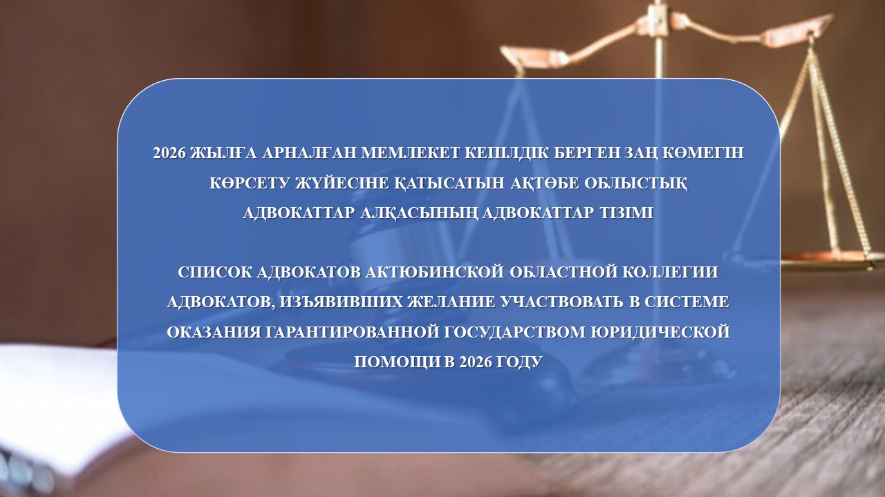 2026 ЖЫЛҒА АРНАЛҒАН МЕМЛЕКЕТ КЕПІЛДІК БЕРГЕН ЗАҢ КӨМЕГІН КӨРСЕТУ ЖҮЙЕСІНЕ ҚАТЫСАТЫН АҚТӨБЕ ОБЛЫСТЫҚ АДВОКАТТАР АЛҚАСЫНЫҢ АДВОКАТТАР ТІЗІМІ